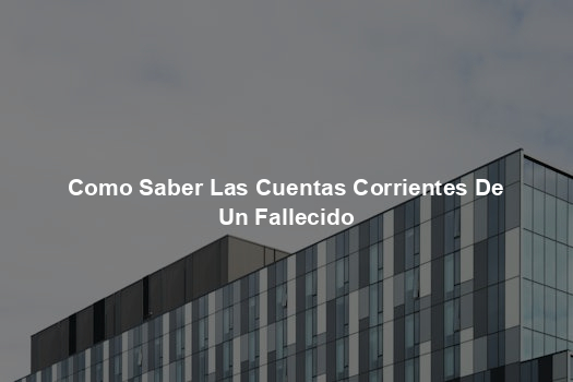 Como Saber Las Cuentas Corrientes De Un Fallecido