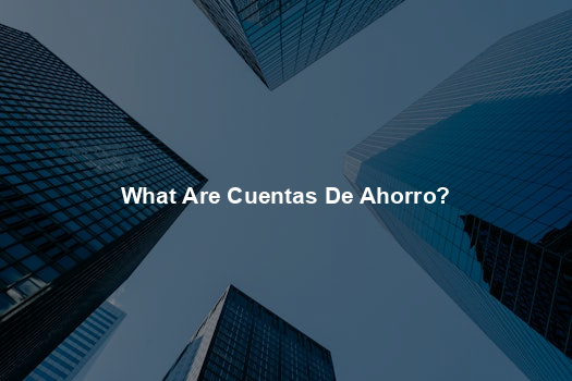 What Are Cuentas De Ahorro?