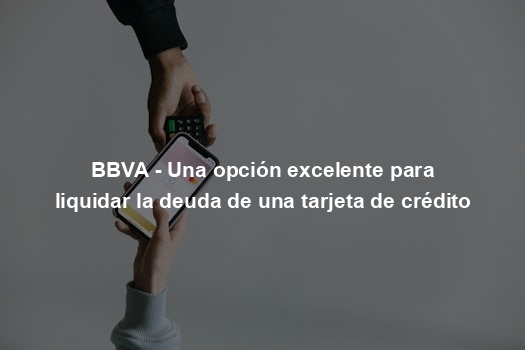 BBVA - Una opción excelente para liquidar la deuda de una tarjeta de crédito